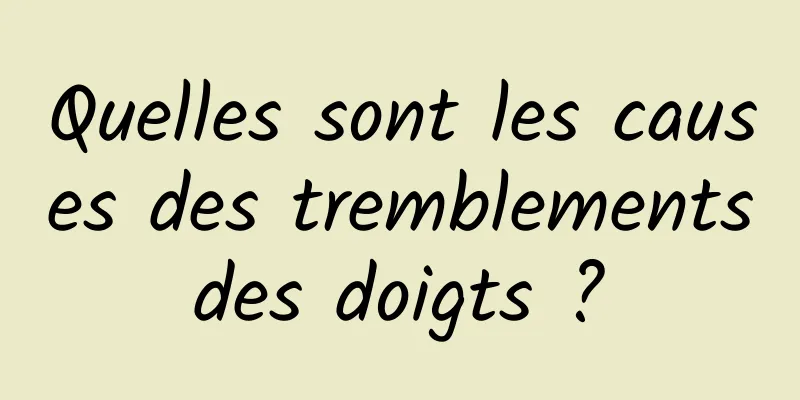 Quelles sont les causes des tremblements des doigts ? 