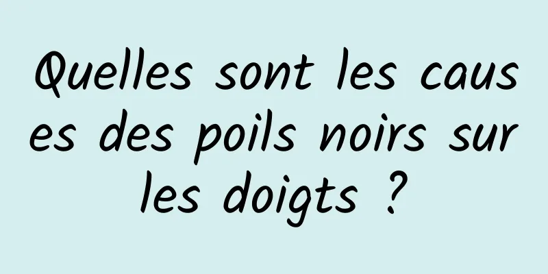 Quelles sont les causes des poils noirs sur les doigts ? 