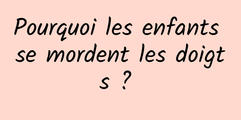 Pourquoi les enfants se mordent les doigts ? 