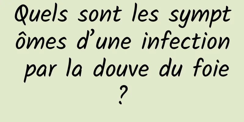 Quels sont les symptômes d’une infection par la douve du foie ? 