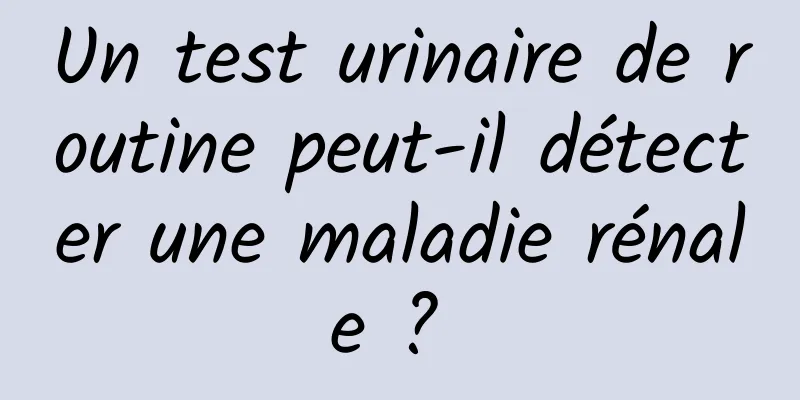 Un test urinaire de routine peut-il détecter une maladie rénale ? 