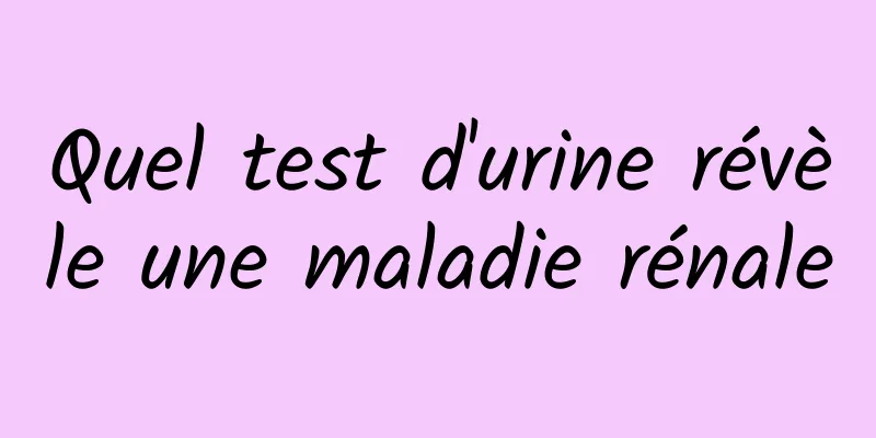 Quel test d'urine révèle une maladie rénale