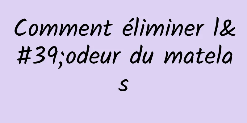 Comment éliminer l'odeur du matelas