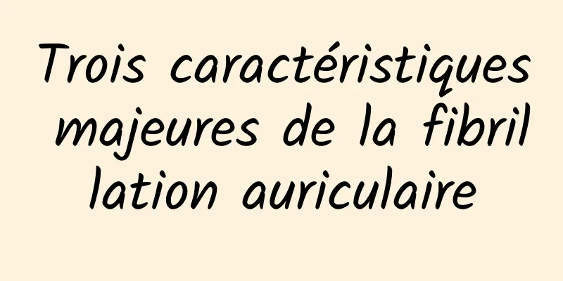 Trois caractéristiques majeures de la fibrillation auriculaire