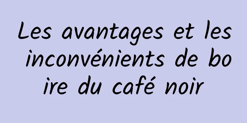 Les avantages et les inconvénients de boire du café noir