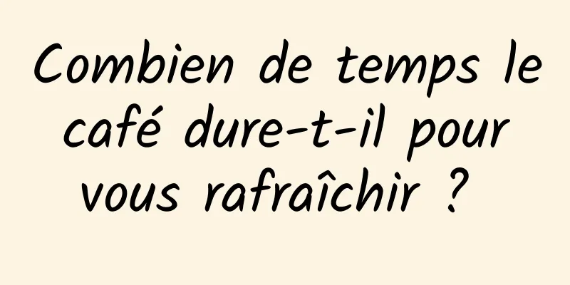 Combien de temps le café dure-t-il pour vous rafraîchir ? 