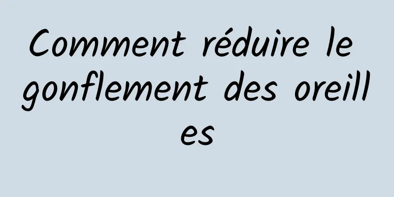 Comment réduire le gonflement des oreilles