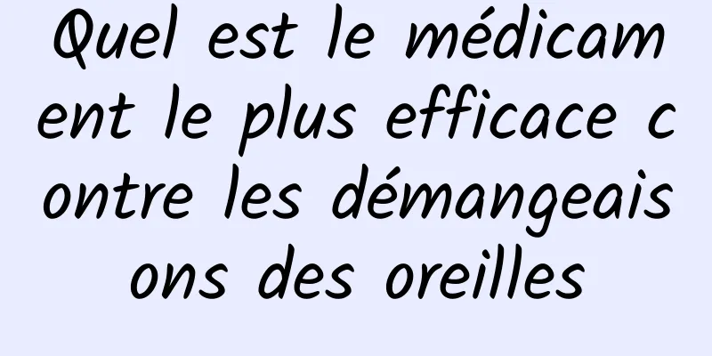 Quel est le médicament le plus efficace contre les démangeaisons des oreilles