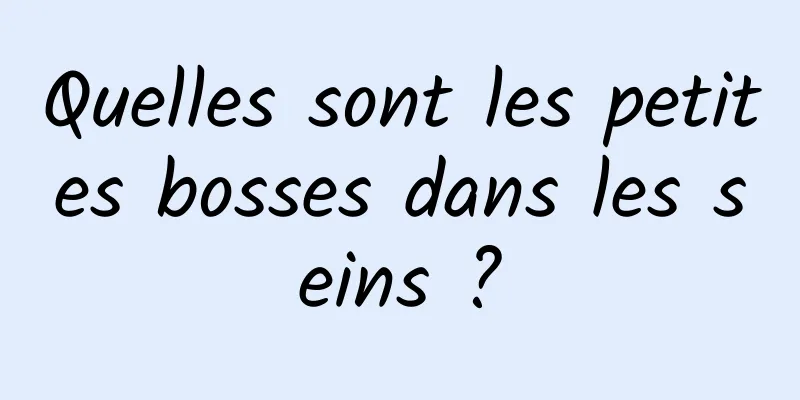 Quelles sont les petites bosses dans les seins ?