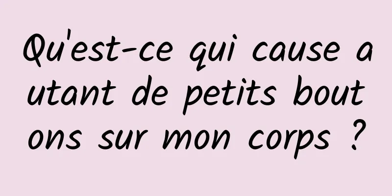 Qu'est-ce qui cause autant de petits boutons sur mon corps ?