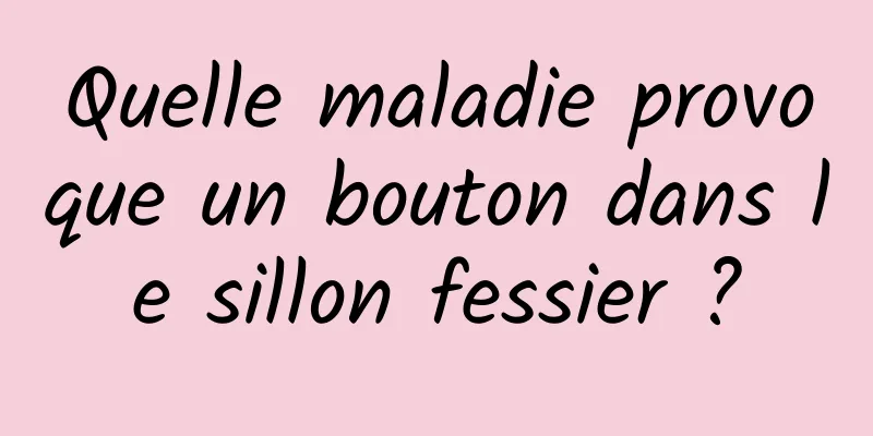 Quelle maladie provoque un bouton dans le sillon fessier ?