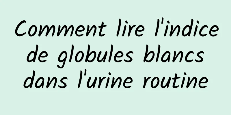 Comment lire l'indice de globules blancs dans l'urine routine