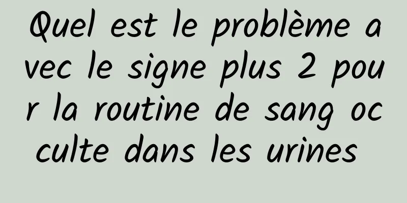 Quel est le problème avec le signe plus 2 pour la routine de sang occulte dans les urines 