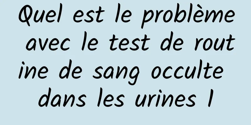 Quel est le problème avec le test de routine de sang occulte dans les urines 1