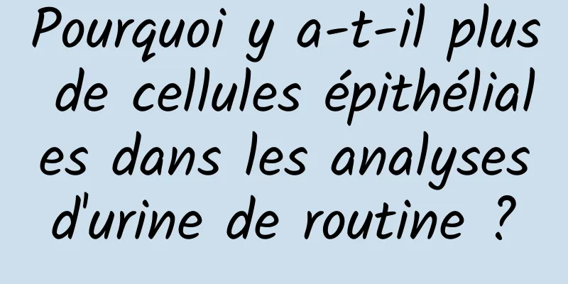 Pourquoi y a-t-il plus de cellules épithéliales dans les analyses d'urine de routine ? 