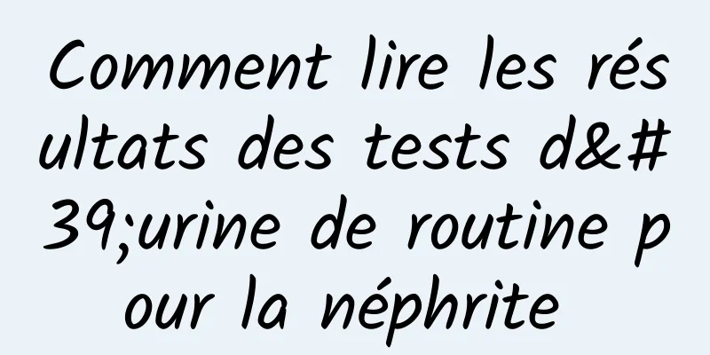 Comment lire les résultats des tests d'urine de routine pour la néphrite 