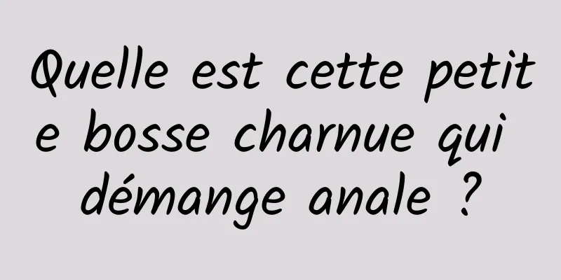 Quelle est cette petite bosse charnue qui démange anale ?