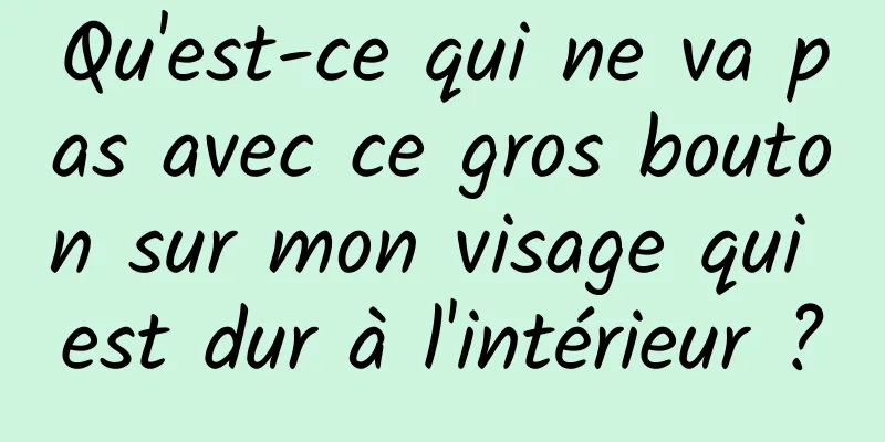 Qu'est-ce qui ne va pas avec ce gros bouton sur mon visage qui est dur à l'intérieur ?