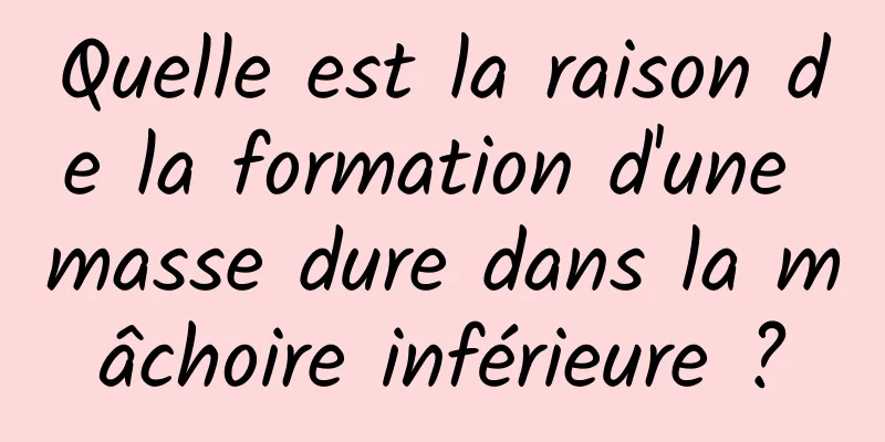 Quelle est la raison de la formation d'une masse dure dans la mâchoire inférieure ?