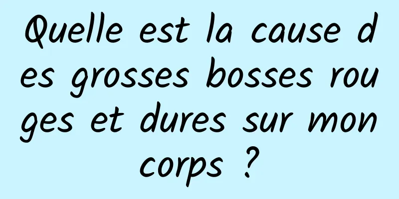 Quelle est la cause des grosses bosses rouges et dures sur mon corps ? 