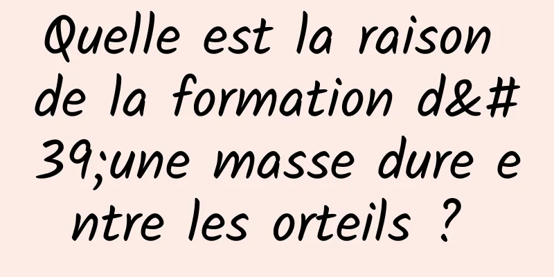 Quelle est la raison de la formation d'une masse dure entre les orteils ? 