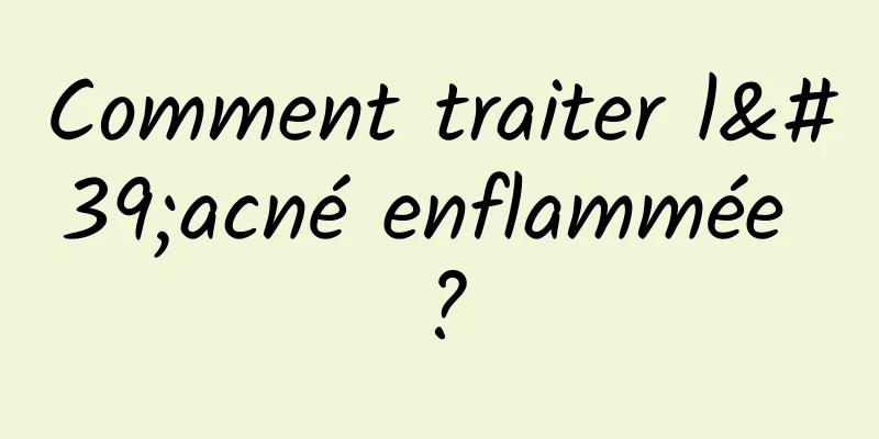 Comment traiter l'acné enflammée ?