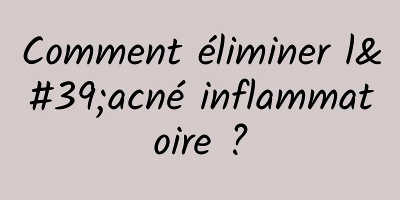 Comment éliminer l'acné inflammatoire ?