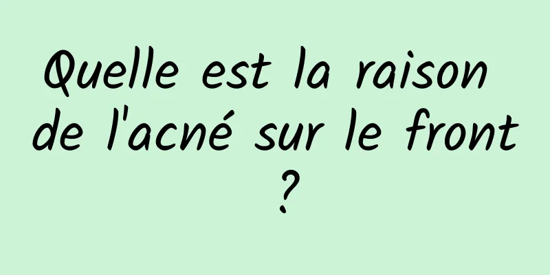 Quelle est la raison de l'acné sur le front ?