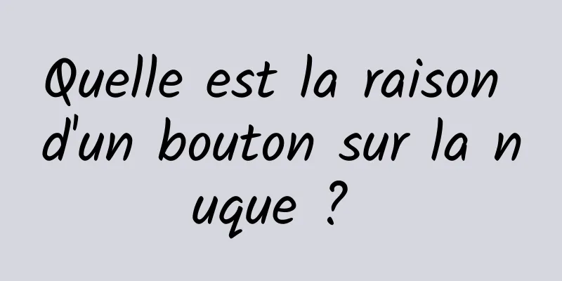 Quelle est la raison d'un bouton sur la nuque ? 