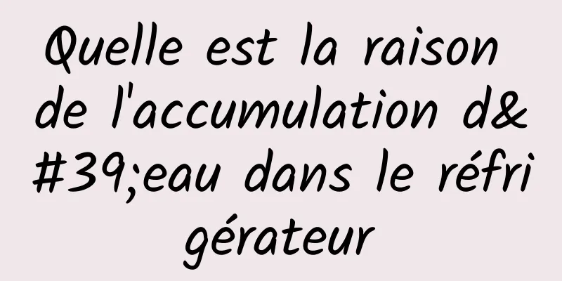 Quelle est la raison de l'accumulation d'eau dans le réfrigérateur