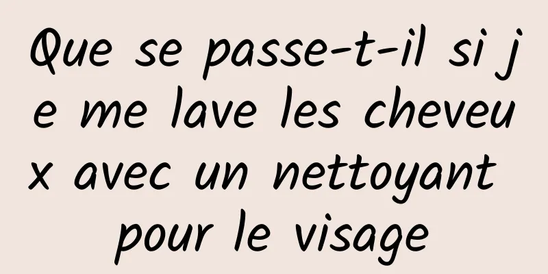 Que se passe-t-il si je me lave les cheveux avec un nettoyant pour le visage