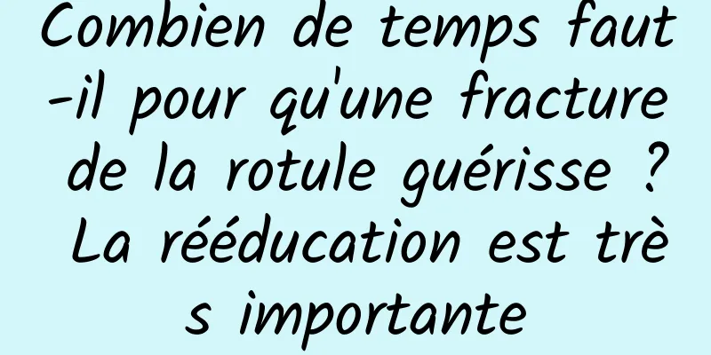 Combien de temps faut-il pour qu'une fracture de la rotule guérisse ? La rééducation est très importante