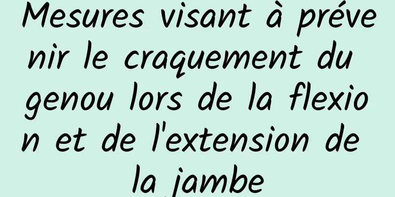 Mesures visant à prévenir le craquement du genou lors de la flexion et de l'extension de la jambe