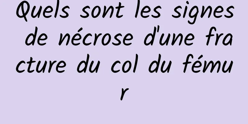 Quels sont les signes de nécrose d'une fracture du col du fémur