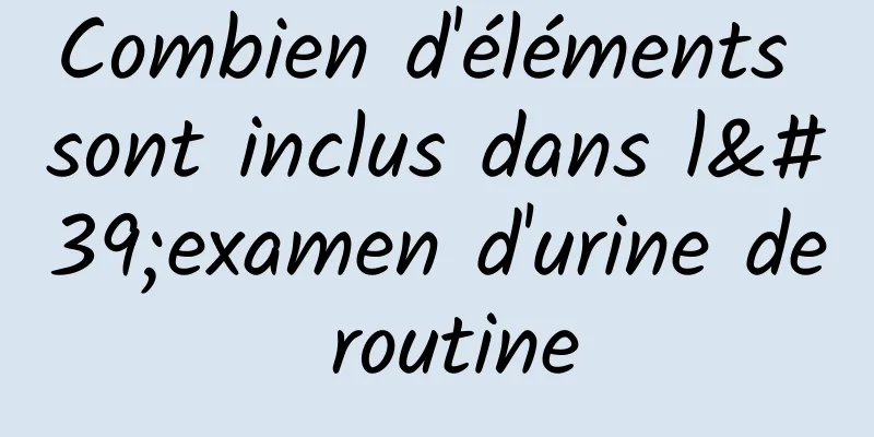 Combien d'éléments sont inclus dans l'examen d'urine de routine