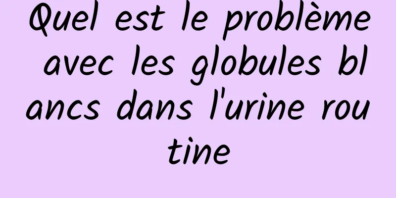 Quel est le problème avec les globules blancs dans l'urine routine