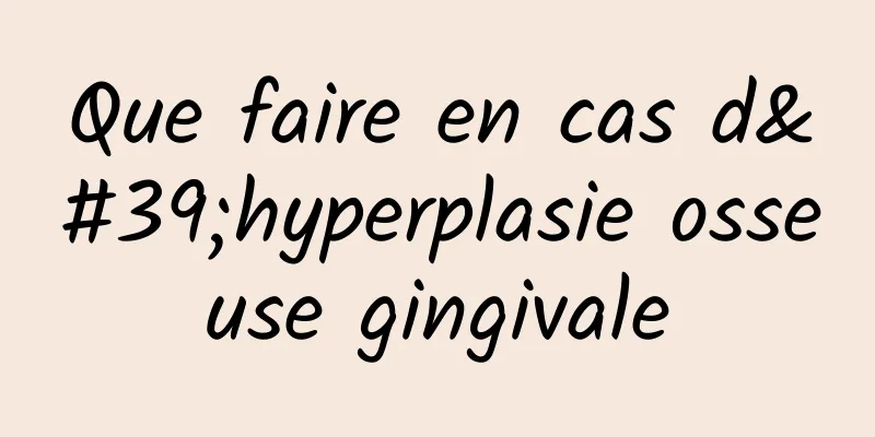 Que faire en cas d'hyperplasie osseuse gingivale