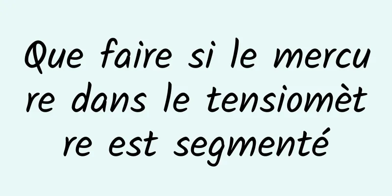 Que faire si le mercure dans le tensiomètre est segmenté