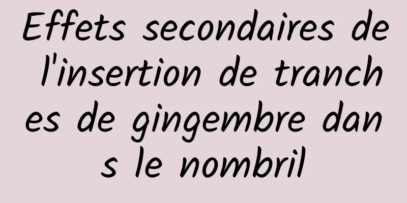 Effets secondaires de l'insertion de tranches de gingembre dans le nombril