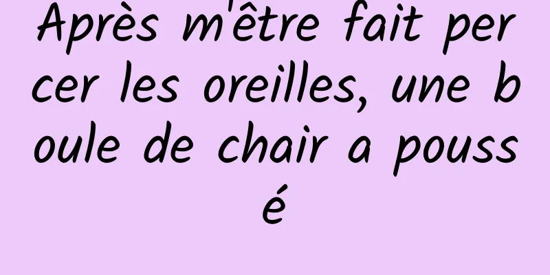 Après m'être fait percer les oreilles, une boule de chair a poussé