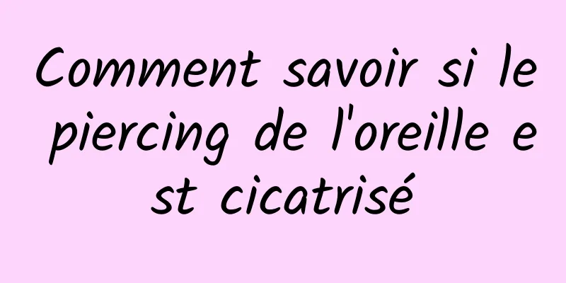 Comment savoir si le piercing de l'oreille est cicatrisé