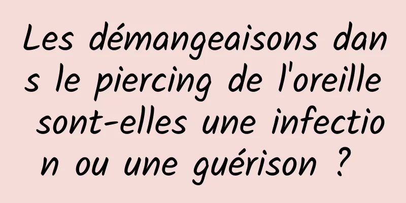 Les démangeaisons dans le piercing de l'oreille sont-elles une infection ou une guérison ? 