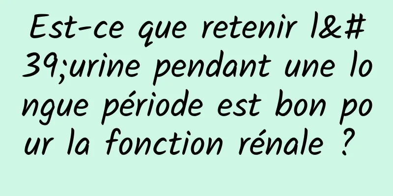 Est-ce que retenir l'urine pendant une longue période est bon pour la fonction rénale ? 