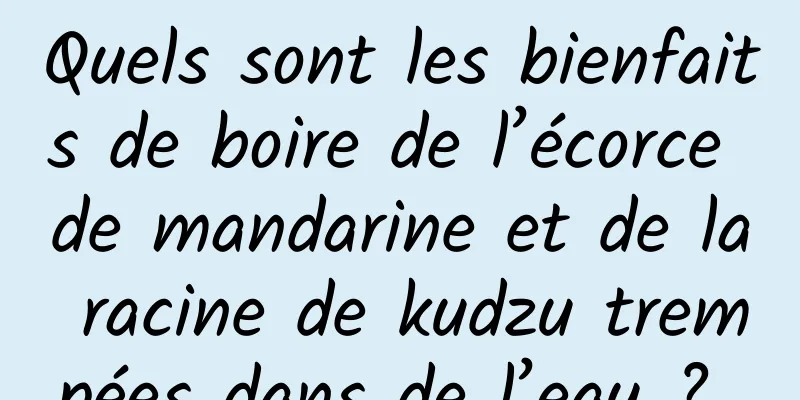 Quels sont les bienfaits de boire de l’écorce de mandarine et de la racine de kudzu trempées dans de l’eau ? 