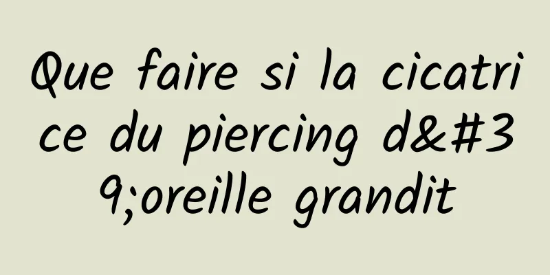 Que faire si la cicatrice du piercing d'oreille grandit