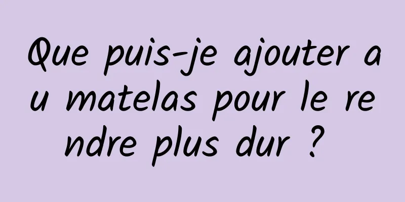 Que puis-je ajouter au matelas pour le rendre plus dur ? 