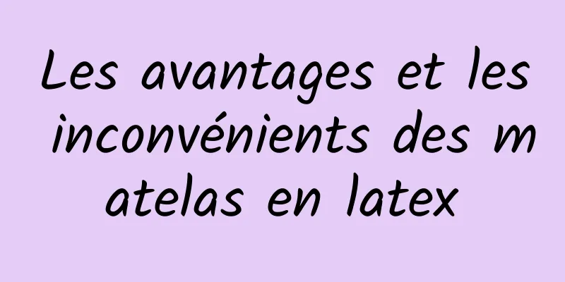 Les avantages et les inconvénients des matelas en latex