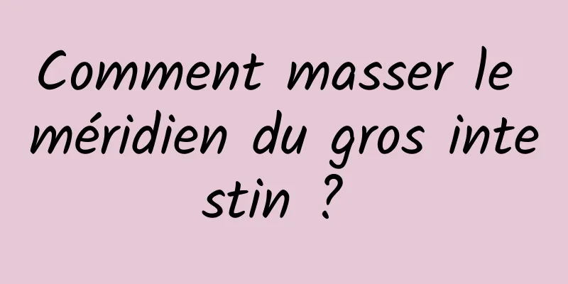 Comment masser le méridien du gros intestin ? 