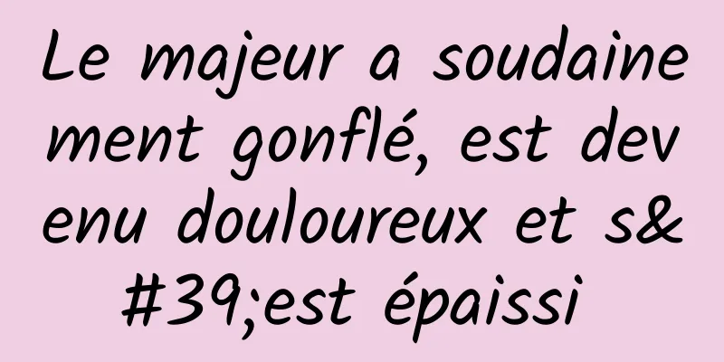 Le majeur a soudainement gonflé, est devenu douloureux et s'est épaissi 