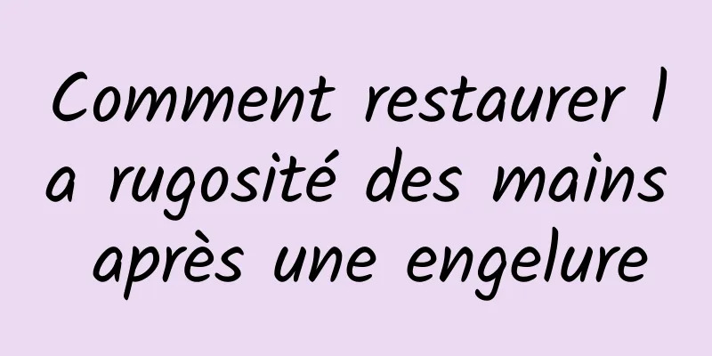 Comment restaurer la rugosité des mains après une engelure